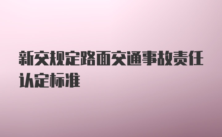 新交规定路面交通事故责任认定标准