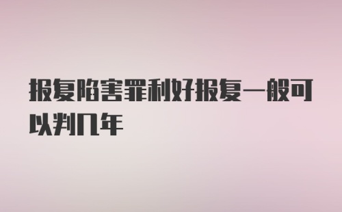 报复陷害罪利好报复一般可以判几年