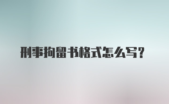 刑事拘留书格式怎么写？