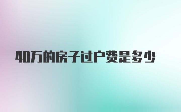 40万的房子过户费是多少