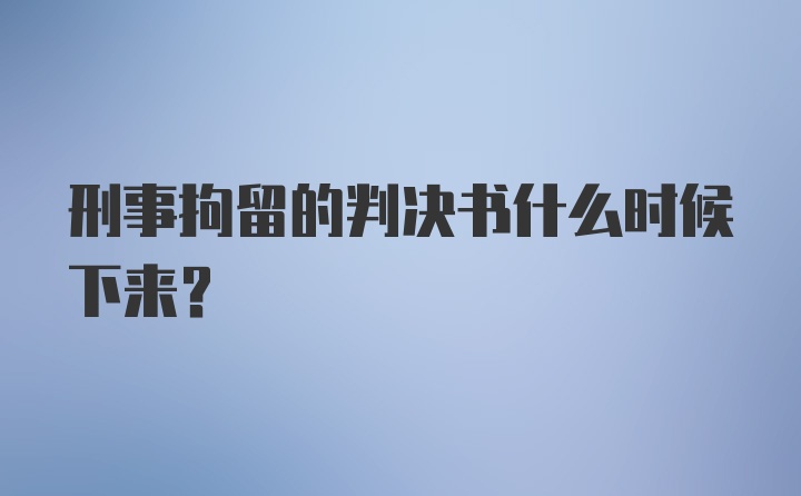 刑事拘留的判决书什么时候下来？