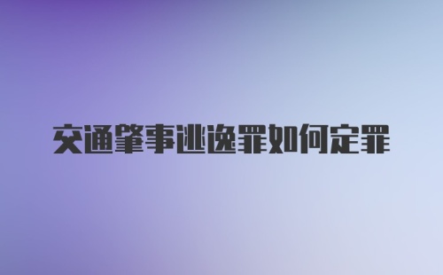 交通肇事逃逸罪如何定罪