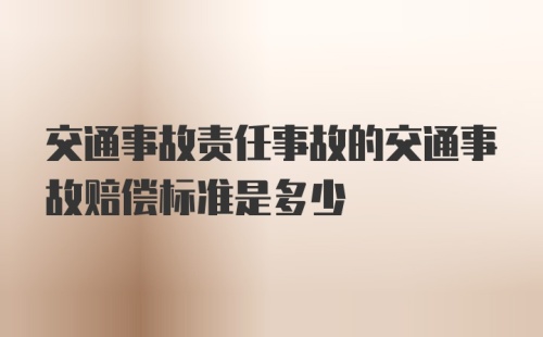 交通事故责任事故的交通事故赔偿标准是多少