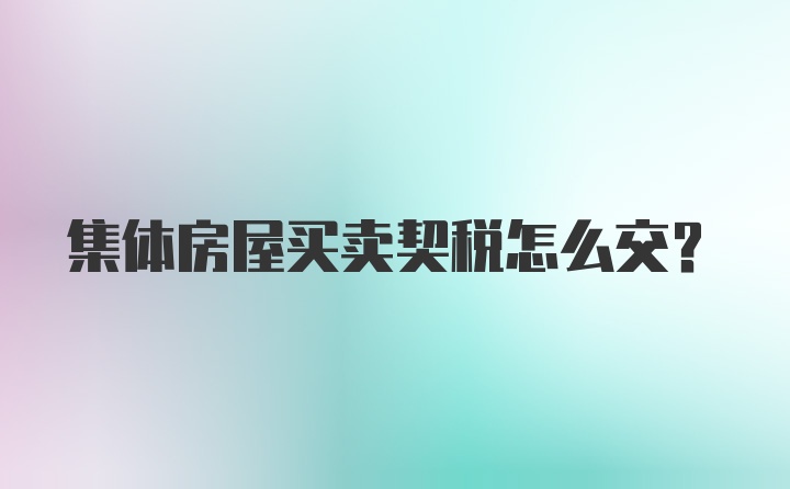 集体房屋买卖契税怎么交？