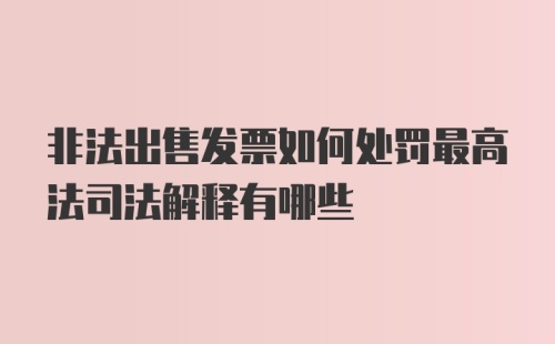 非法出售发票如何处罚最高法司法解释有哪些