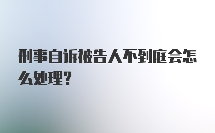 刑事自诉被告人不到庭会怎么处理？