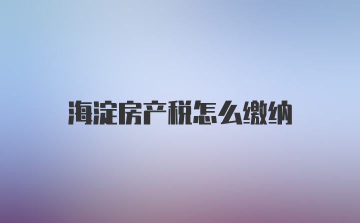 海淀房产税怎么缴纳