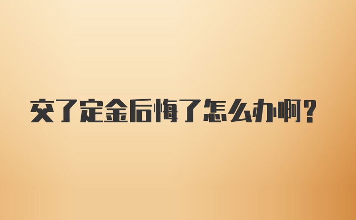 交了定金后悔了怎么办啊？