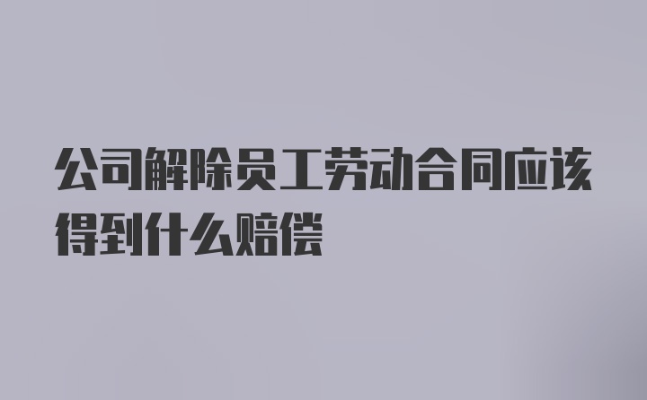 公司解除员工劳动合同应该得到什么赔偿