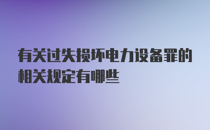 有关过失损坏电力设备罪的相关规定有哪些