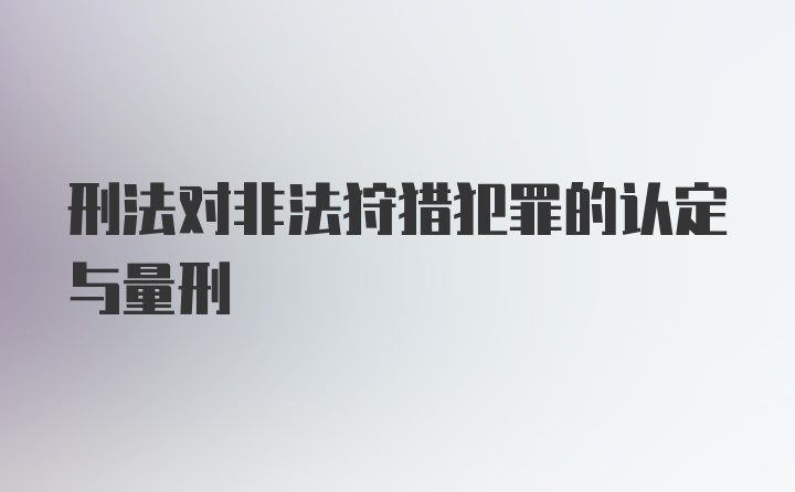 刑法对非法狩猎犯罪的认定与量刑