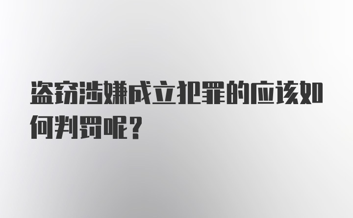 盗窃涉嫌成立犯罪的应该如何判罚呢？