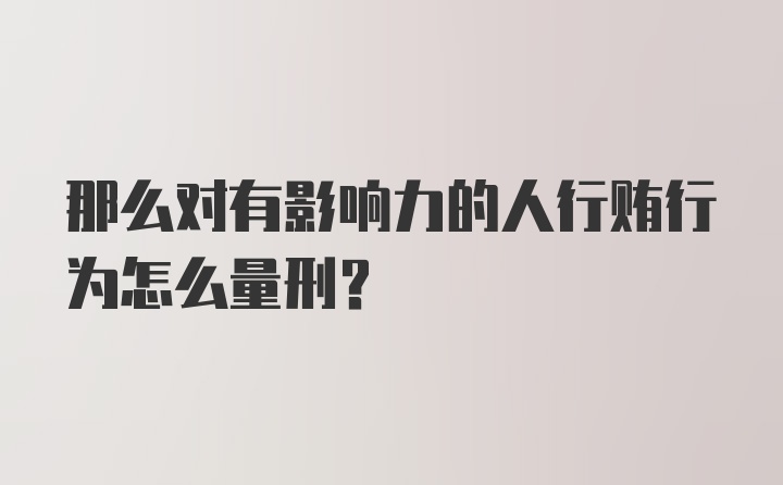 那么对有影响力的人行贿行为怎么量刑？