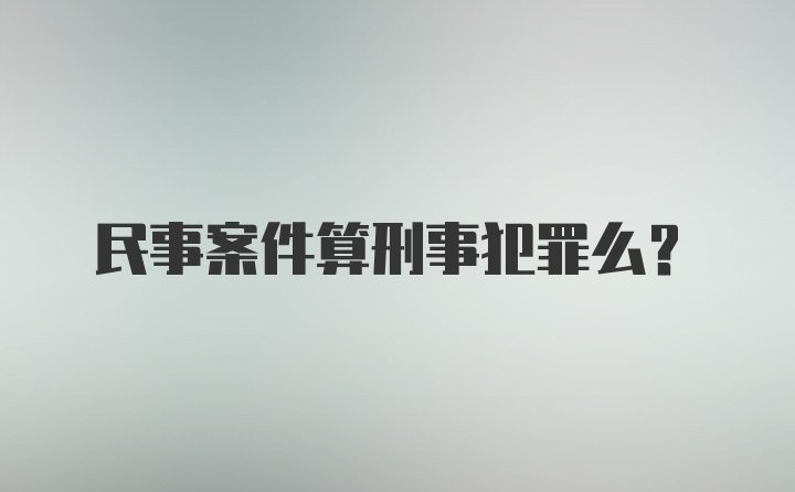 民事案件算刑事犯罪么？