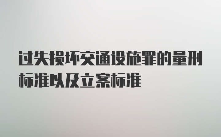 过失损坏交通设施罪的量刑标准以及立案标准