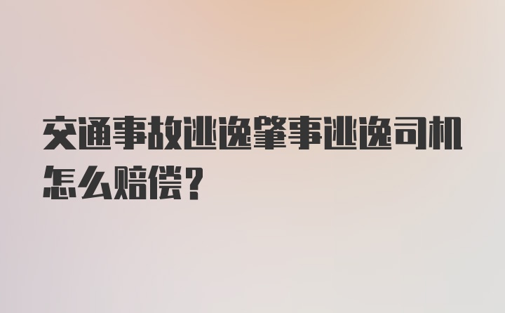 交通事故逃逸肇事逃逸司机怎么赔偿?