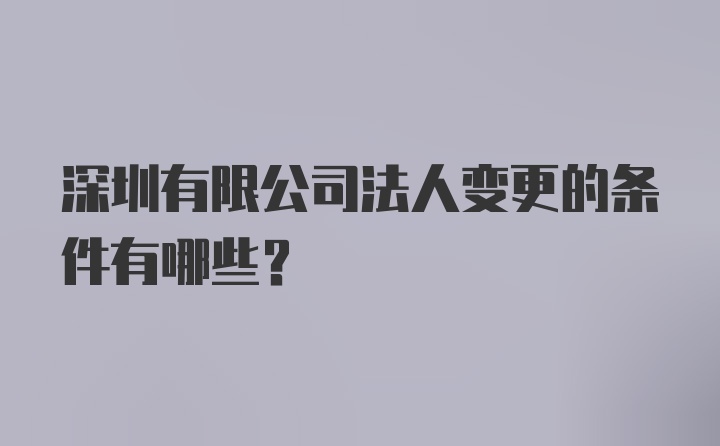 深圳有限公司法人变更的条件有哪些？
