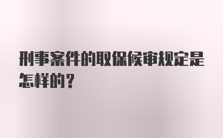 刑事案件的取保候审规定是怎样的？