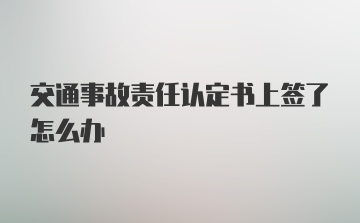 交通事故责任认定书上签了怎么办