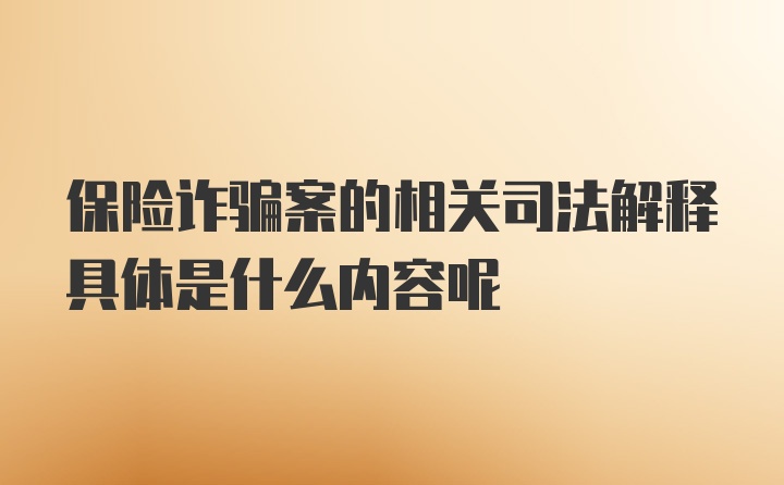 保险诈骗案的相关司法解释具体是什么内容呢