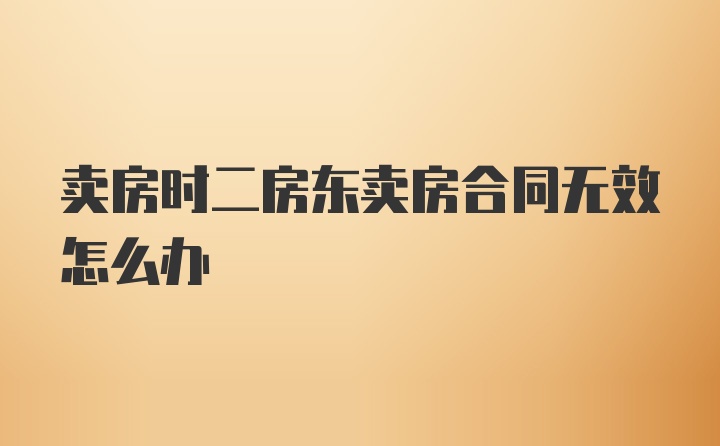 卖房时二房东卖房合同无效怎么办