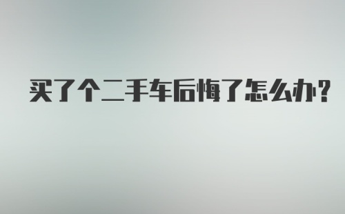 买了个二手车后悔了怎么办？