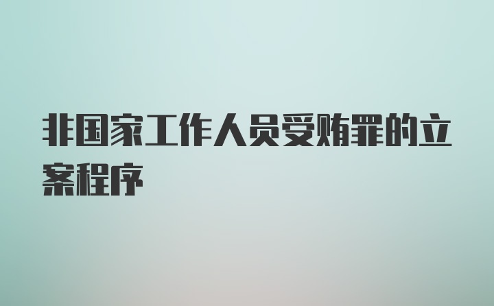 非国家工作人员受贿罪的立案程序