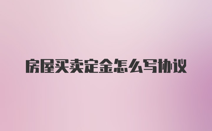 房屋买卖定金怎么写协议