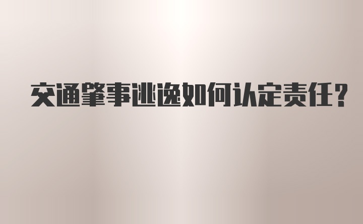 交通肇事逃逸如何认定责任？