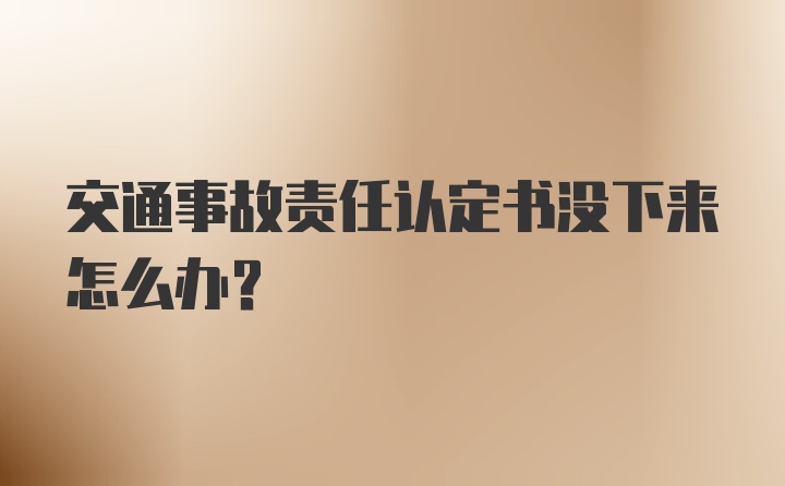 交通事故责任认定书没下来怎么办？