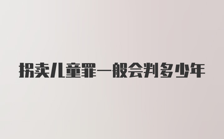 拐卖儿童罪一般会判多少年