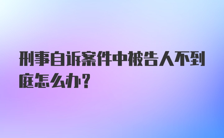 刑事自诉案件中被告人不到庭怎么办？