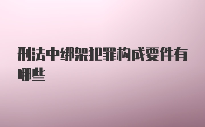 刑法中绑架犯罪构成要件有哪些