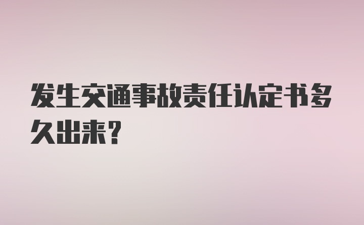 发生交通事故责任认定书多久出来？