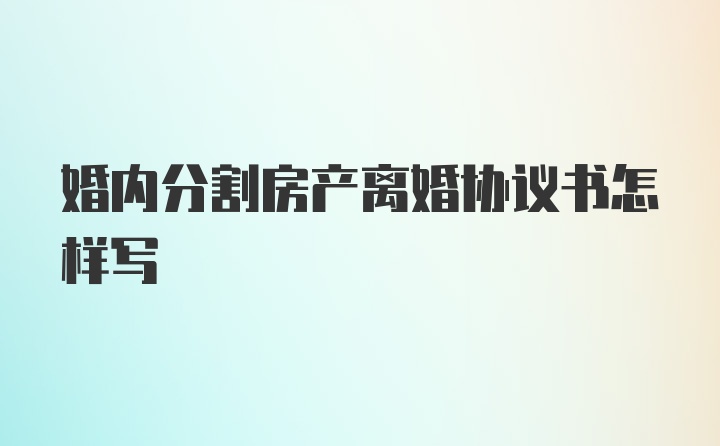 婚内分割房产离婚协议书怎样写