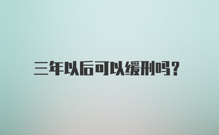 三年以后可以缓刑吗？