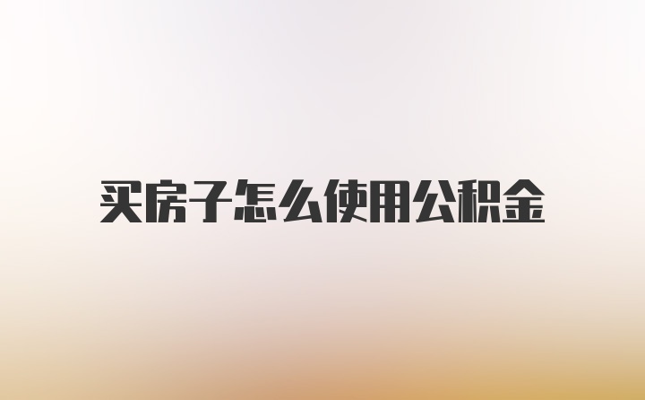 买房子怎么使用公积金