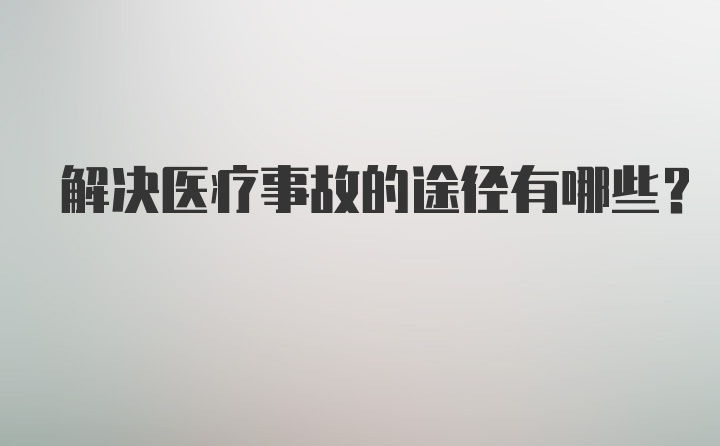 解决医疗事故的途径有哪些？