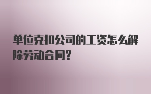 单位克扣公司的工资怎么解除劳动合同？