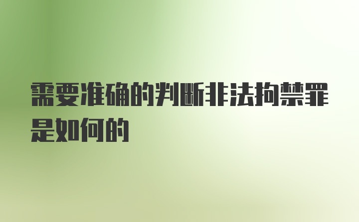 需要准确的判断非法拘禁罪是如何的