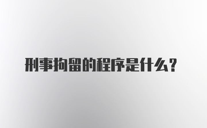 刑事拘留的程序是什么？