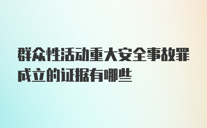 群众性活动重大安全事故罪成立的证据有哪些