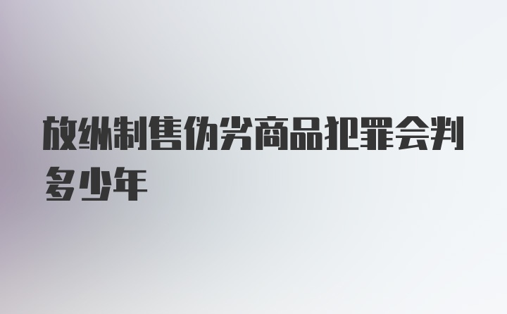 放纵制售伪劣商品犯罪会判多少年