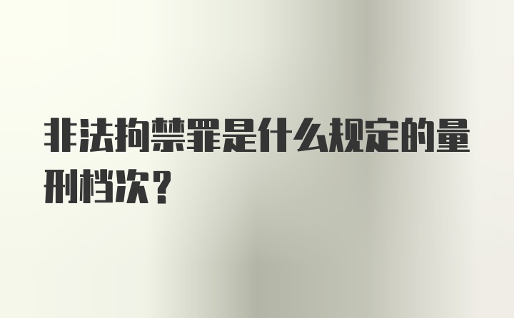 非法拘禁罪是什么规定的量刑档次？