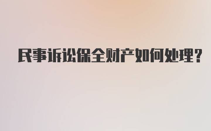 民事诉讼保全财产如何处理？