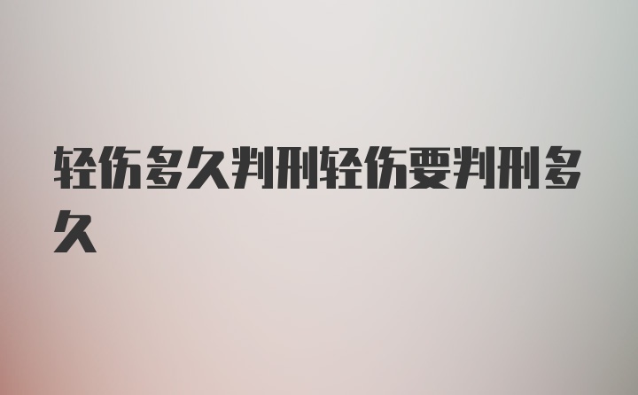 轻伤多久判刑轻伤要判刑多久