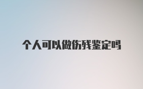 个人可以做伤残鉴定吗