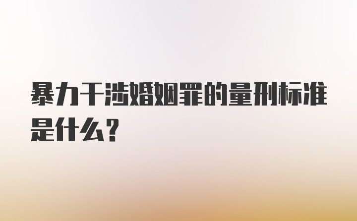 暴力干涉婚姻罪的量刑标准是什么？