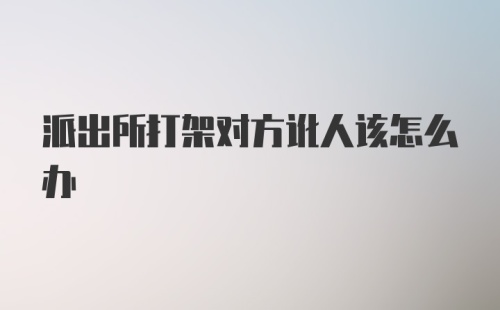 派出所打架对方讹人该怎么办