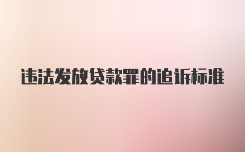 违法发放贷款罪的追诉标准